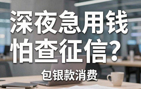 深夜急用钱怕查征信？聊聊包银消费是哪个借款平台及几个靠谱下款路子