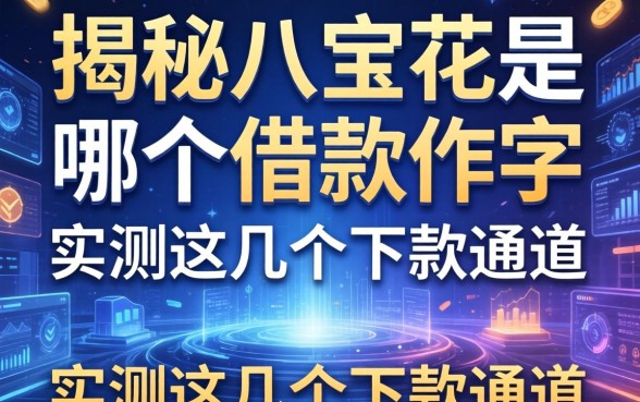 揭秘八宝花是哪个借款软件，实测这几个下款通道