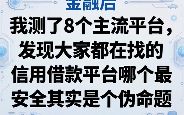 我测了8个主流平台,发现大家都在找的信用借款平台哪个最安全其实是个伪命题