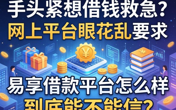 手头紧想借钱救急？网上平台眼花缭乱，易享借款平台怎么样？到底能不能信？