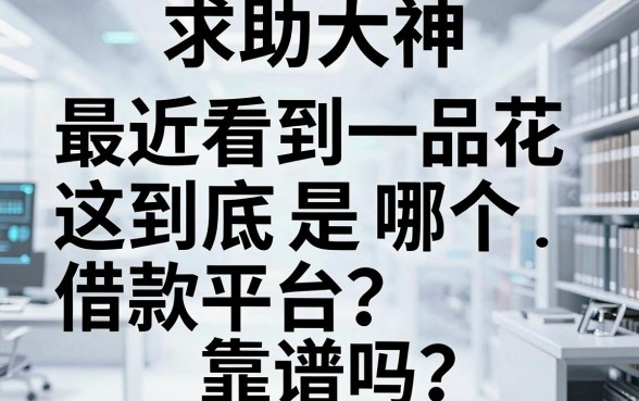 求助大神，最近看到一品花的广告，这到底是哪个借款平台？靠谱吗？