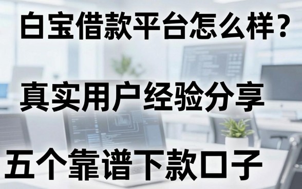 白宝借款平台怎么样?真实用户经验分享与五个靠谱下款口子推荐