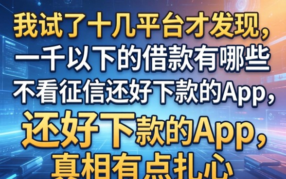 我试了十几个平台才发现，一千以下的借款有哪些不看征信还好下款的app，真相有点扎心