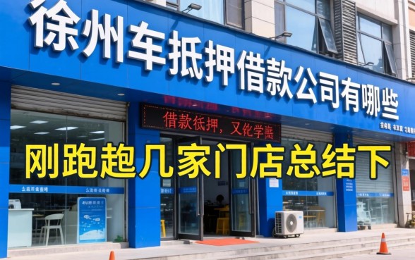 徐州车抵押借款公司有哪些？刚跑完几家门店总结下经验