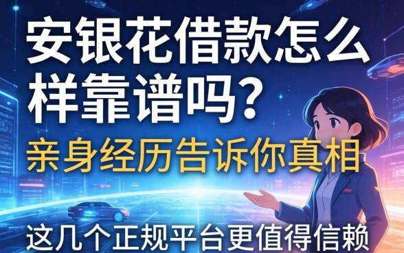 安银花借款怎么样靠谱吗？亲身经历告诉你真相，这几个正规平台更值得信赖
