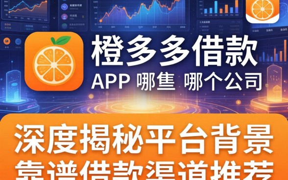 橙多多借款app是哪个公司?深度揭秘平台背景与靠谱借款渠道推荐