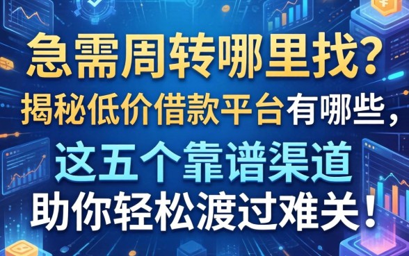 急需周转哪里找？揭秘低价借款平台有哪些，这五个靠谱渠道助你轻松渡过难关！