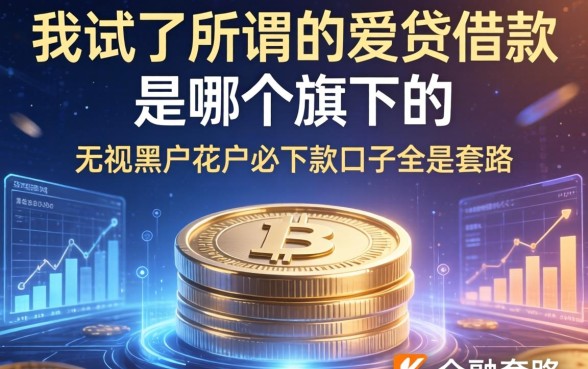 我试了所谓的爱贷借款是哪个旗下的，发现无视黑户花户必下款口子全是套路