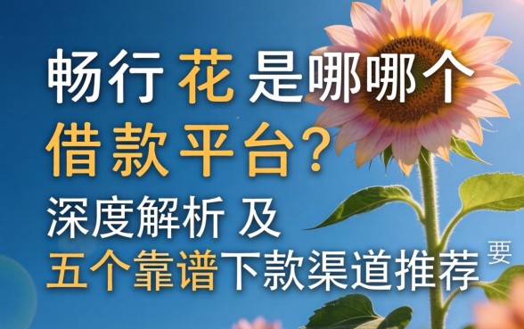 畅行花是哪个借款平台?深度解析及五个靠谱下款渠道推荐