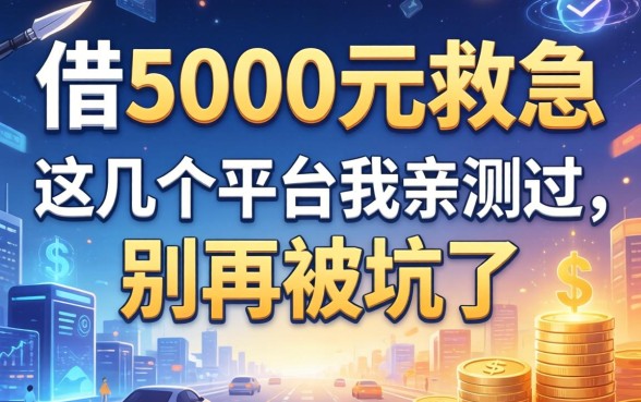 借5000元救急，这几个平台我亲测过，别再被坑了