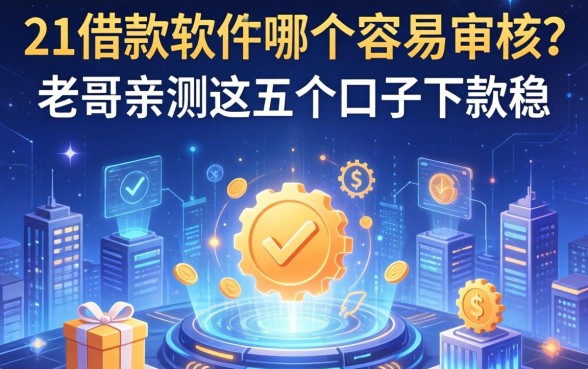 21借款软件哪个容易审核？老哥亲测这五个口子下款稳