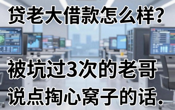 贷老大借款怎么样？被坑过3次的老哥说点掏心窝子的话
