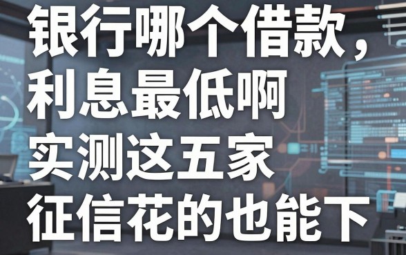 银行哪个借款利息最低啊，实测这五家征信花的也能下