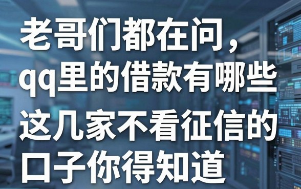 老哥们都在问qq里的借款有哪些，这几家不看征信的口子你得知道