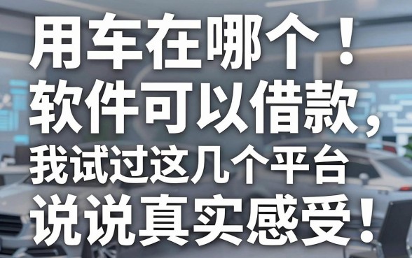 用车在哪个软件可以借款，我试过这几个平台说说真实感受