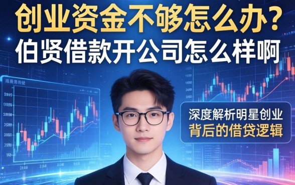 创业资金不够怎么办？伯贤借款开公司怎么样啊？深度解析明星创业背后的借贷逻辑