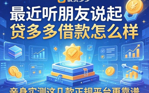 最近听朋友说起贷多多借款怎么样,亲身实测这几款正规平台更靠谱