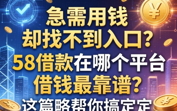 急需用钱却找不到入口？58借款在哪个平台借钱最靠谱？这篇攻略帮你搞定