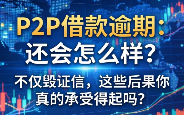 P2P借款逾期不还会怎么样？不仅毁征信，这些后果你真的承受得起吗？