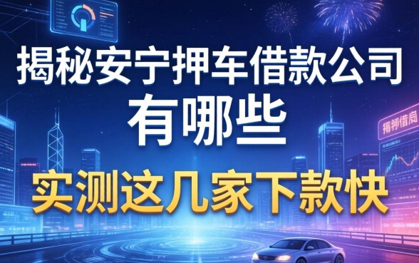 揭秘安宁押车借款公司有哪些，实测这几家下款快