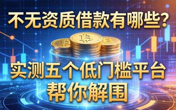 不看资质的借款有哪些？实测五个低门槛平台帮你解围
