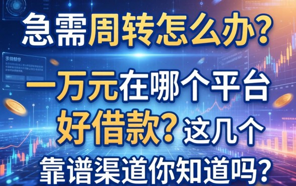 急需周转怎么办？一万元在哪个平台好借款？这几个靠谱渠道你知道吗？
