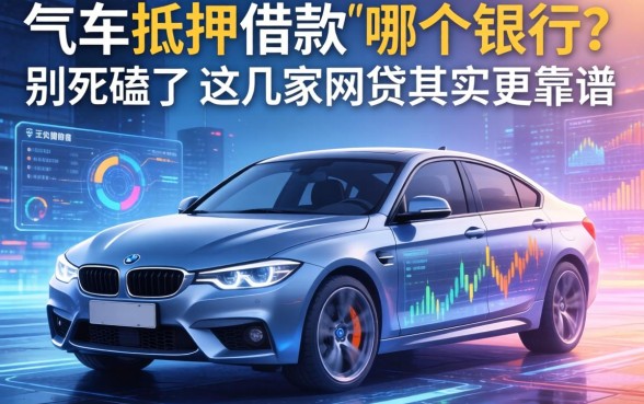 车子抵押借款在哪个银行？别死磕了，这几家网贷其实更靠谱
