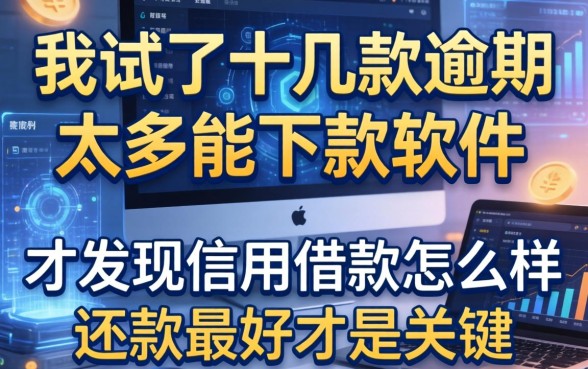 我试了十几款逾期太多能下款软件,才发现信用借款怎么样还款最好才是关键