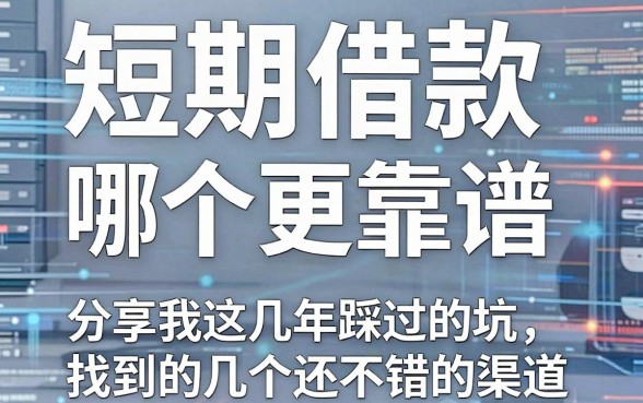 短期借款哪个更靠谱,分享我这几年踩过的坑和找到的几个还不错的渠道