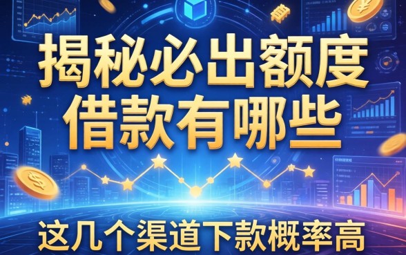 揭秘必出额度的借款有哪些,这几个渠道下款概率高