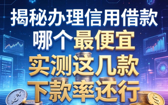 揭秘办理信用借款哪个最便宜,实测这几款下款率还行