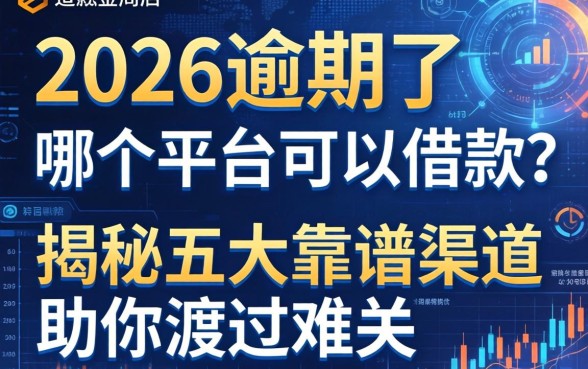 2026逾期了哪个平台可以借款？揭秘五大靠谱渠道助你渡过难关