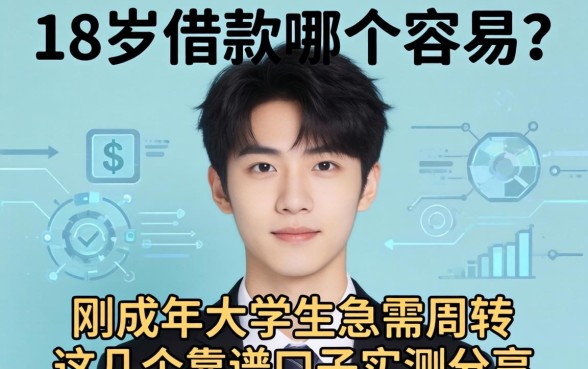 18岁借款哪个容易？刚成年大学生急需周转，这几个靠谱口子实测分享