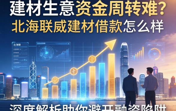 建材生意资金周转难？北海联盛建材借款怎么样？深度解析助你避开融资陷阱