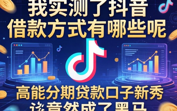 我实测了抖音的借款方式有哪些呢，高能分期贷款口子新秀竟然成了黑马