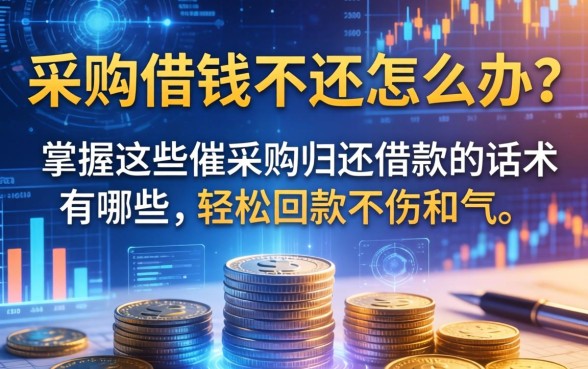 采购借钱不还怎么办？掌握这些催采购归还借款的话术有哪些，轻松回款不伤和气