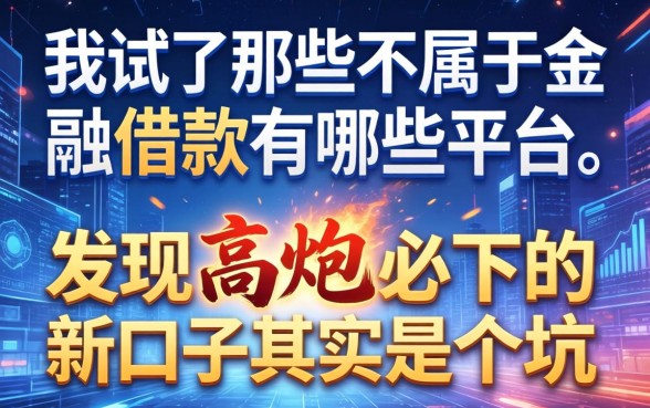 我试了那些不属于金融借款有哪些平台,发现高炮必下的新口子其实是个坑