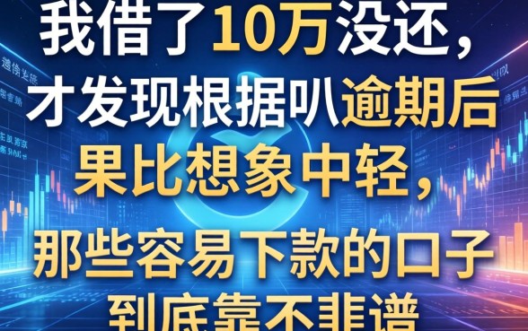 我借了10万没还，才发现根据呗逾期后果比想象中轻，那些容易下款的口子到底靠不靠谱