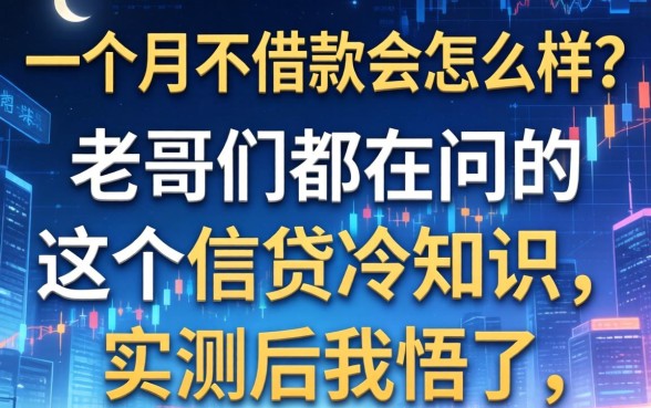 一个月不借款会怎么样？老哥们都在问的这个信贷冷知识，实测后我悟了