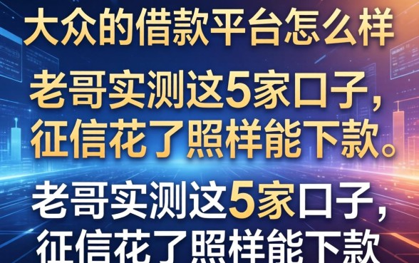 大众的借款平台怎么样？老哥实测这5家口子，征信花了照样能下款