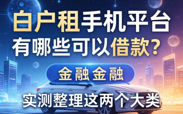 白户租手机平台有哪些可以借款？实测整理这两个大类
