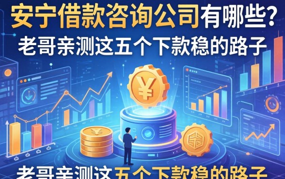 安顺借款咨询公司有哪些？老哥亲测这五个下款稳的路子