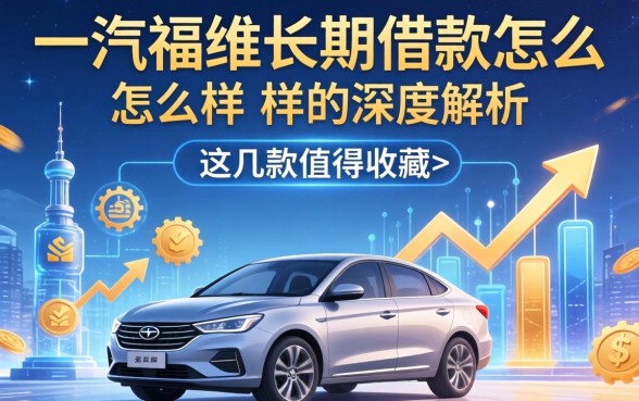 关于一汽富维长期借款怎么样的深度解析,这几款值得收藏
