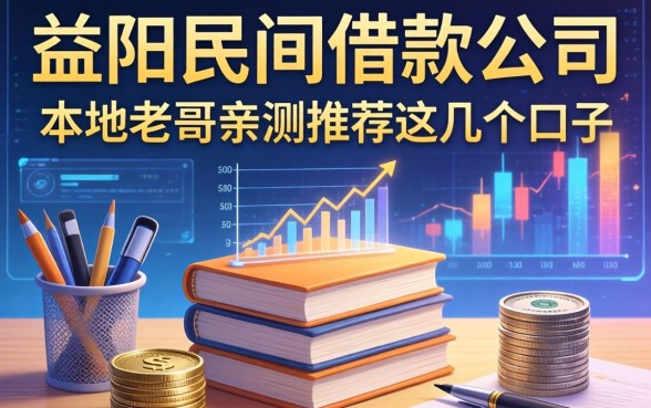 益阳民间借款公司有哪些？本地老哥亲测推荐这几个口子