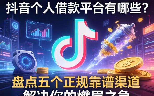抖音个人借款平台有哪些?盘点五个正规靠谱渠道,解决你的燃眉之急