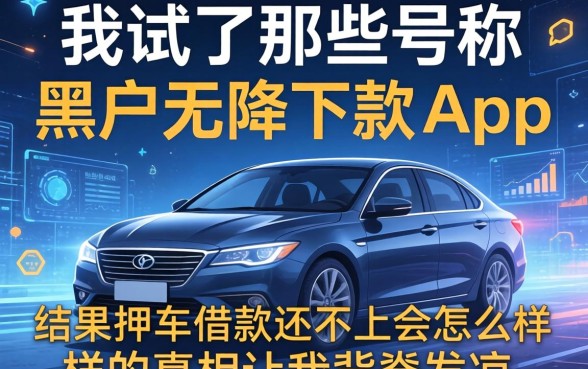 我试了那些号称黑户无条件下款的app，结果不押车借款还不上会怎么样的真相让我背脊发凉