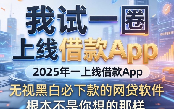我试了一圈2025年上线的借款app，发现无视黑白必下款的网贷软件根本不是你想的那样