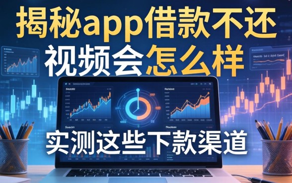 揭秘app借款不还视频会怎么样，实测这些下款渠道
