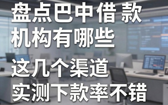 盘点巴中借款机构有哪些,这几个渠道实测下款率不错