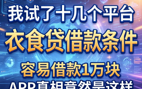 我试了十几个平台，发现衣食贷借款条件有哪些和容易借款1万块的app真相竟然是这样